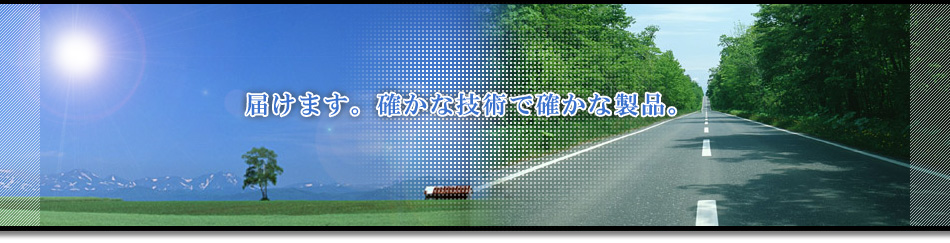 届けます。確かな技術で確かな製品。